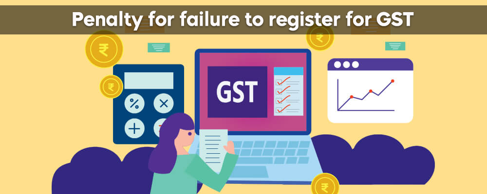 Penalty for failure to register for GST