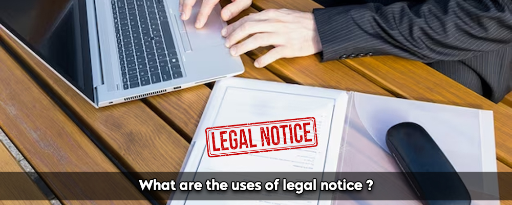 What are the uses of legal notice ?