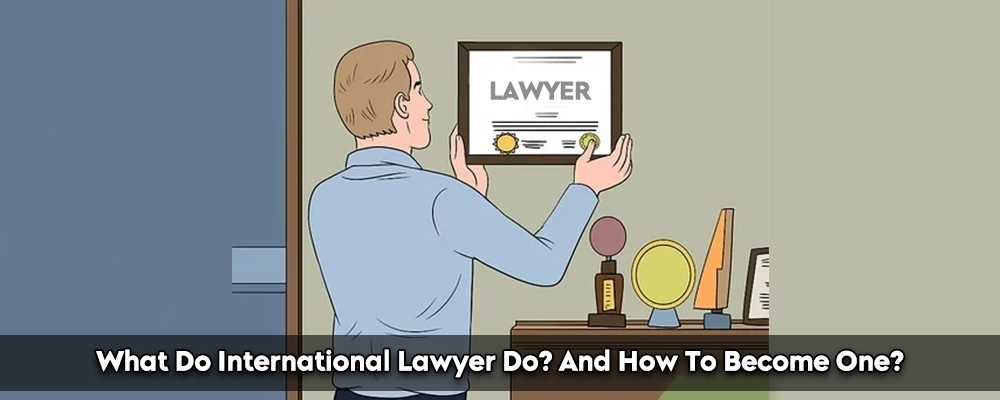 What Do International Lawyer Do? And How To Become One?