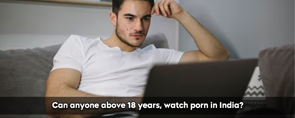 Can anyone above 18 years, watch porn in India?