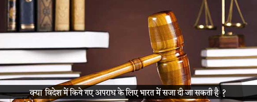 क्या विदेश में किये गए अपराध के लिए भारत में सज़ा दी जा सकती है