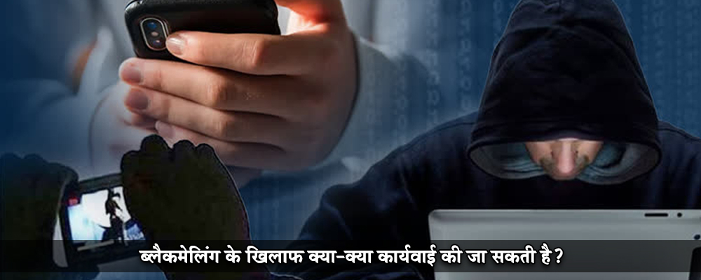 ब्लैकमेलिंग के खिलाफ क्या-क्या कार्यवाई की जा सकती है?