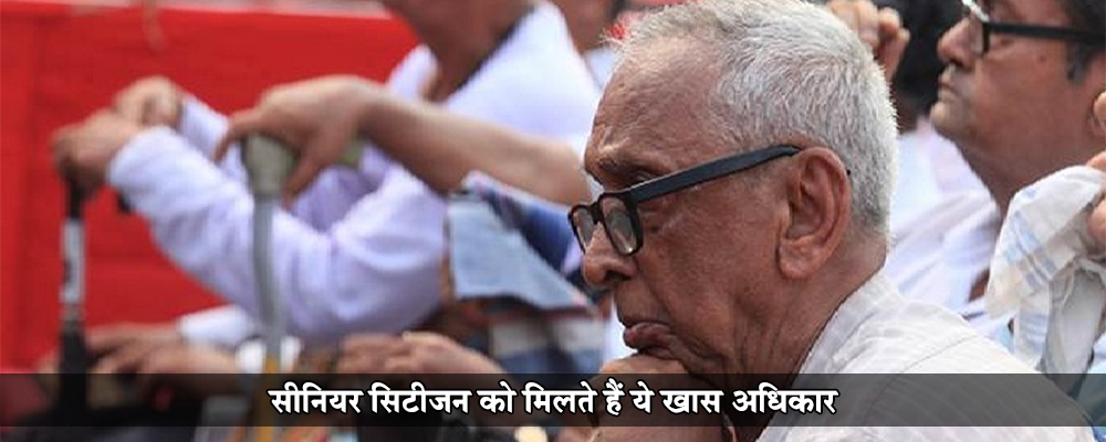 सीनियर सिटीजन को मिलते हैं ये ख़ास अधिकार