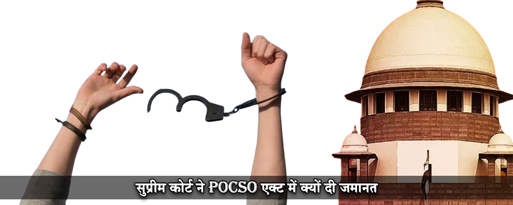 सुप्रीम कोर्ट ने POCSO एक्ट में क्यों दी जमानत
